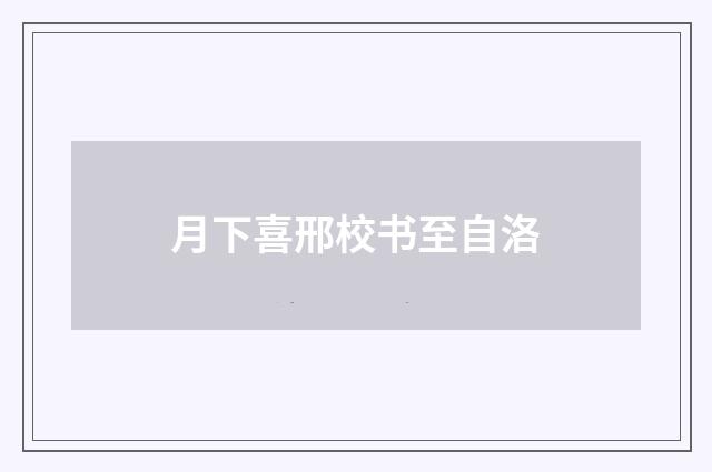 月下喜邢校书至自洛