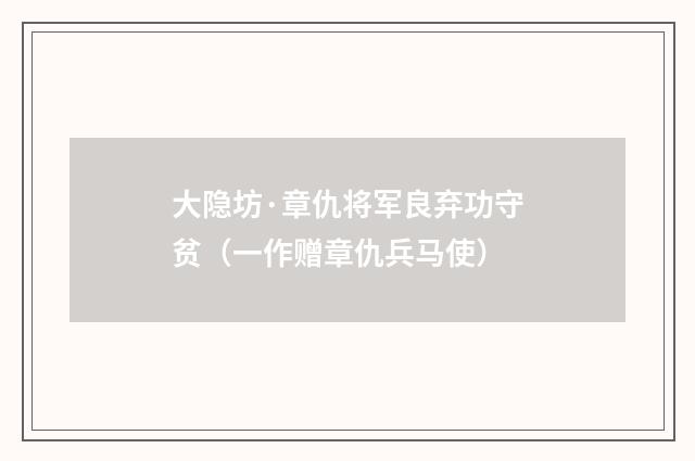 大隐坊·章仇将军良弃功守贫（一作赠章仇兵马使）