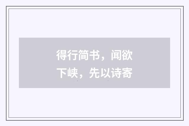 得行简书，闻欲下峡，先以诗寄
