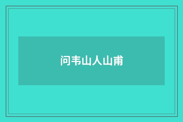 问韦山人山甫