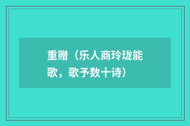 重赠（乐人商玲珑能歌，歌予数十诗）