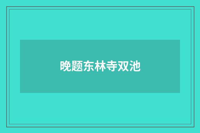 晚题东林寺双池