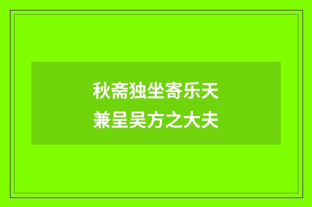 秋斋独坐寄乐天兼呈吴方之大夫
