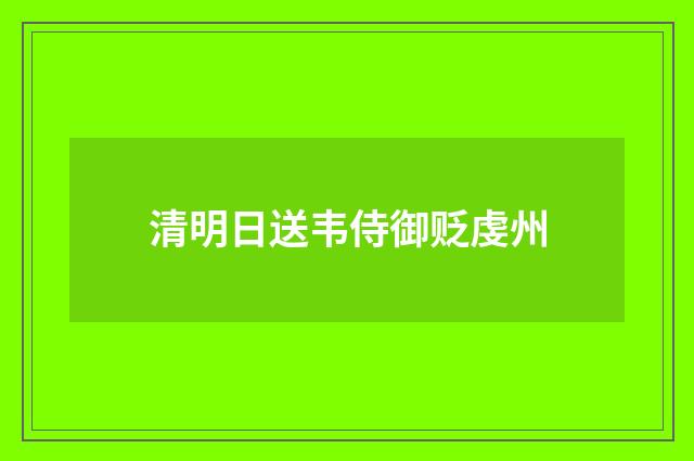 清明日送韦侍御贬虔州