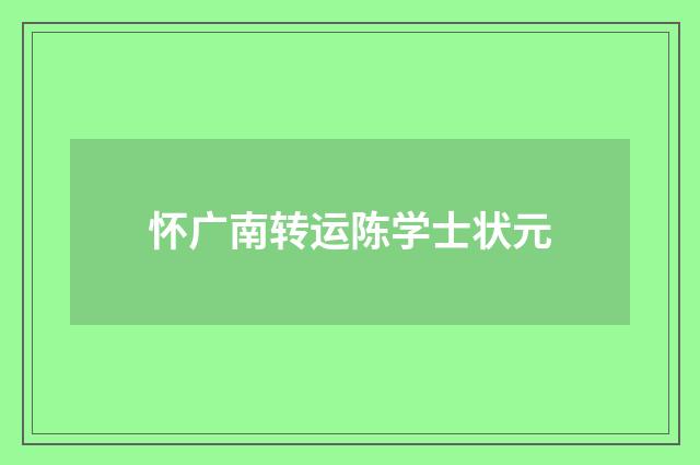 怀广南转运陈学士状元