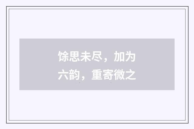 馀思未尽，加为六韵，重寄微之