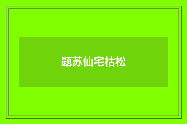 题苏仙宅枯松