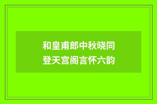 和皇甫郎中秋晓同登天宫阁言怀六韵