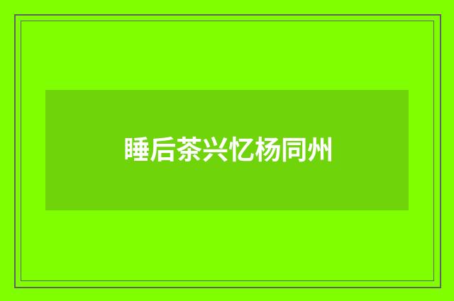 睡后茶兴忆杨同州