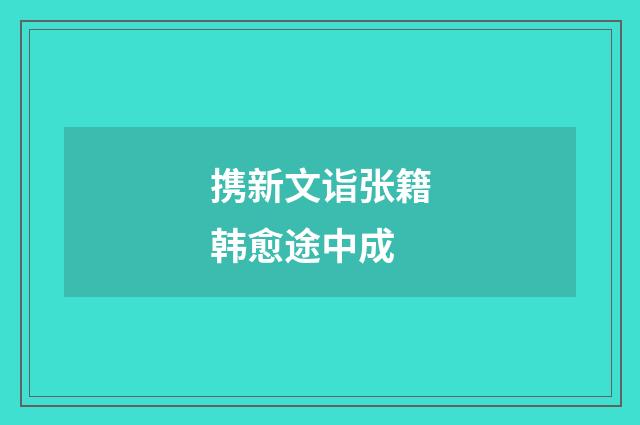携新文诣张籍韩愈途中成