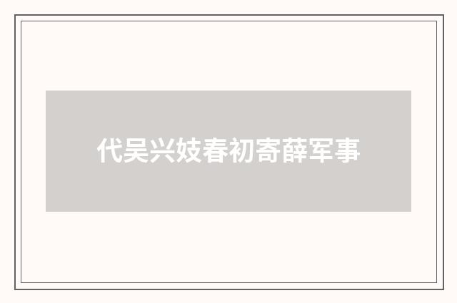 代吴兴妓春初寄薛军事