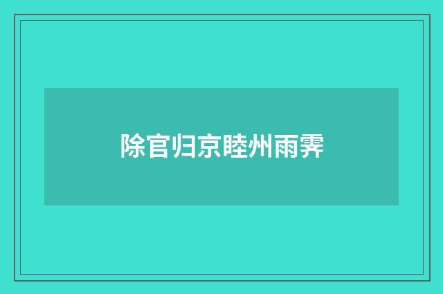 除官归京睦州雨霁