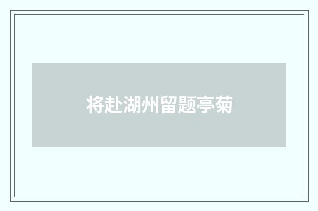 将赴湖州留题亭菊