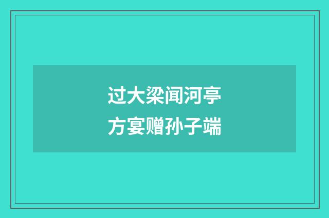 过大梁闻河亭方宴赠孙子端