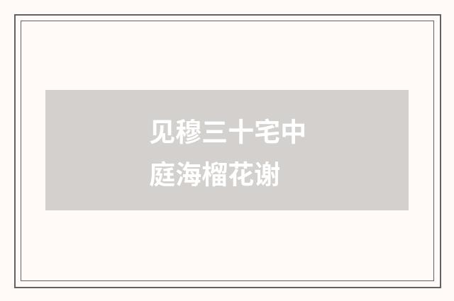 见穆三十宅中庭海榴花谢