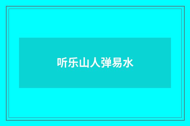 听乐山人弹易水