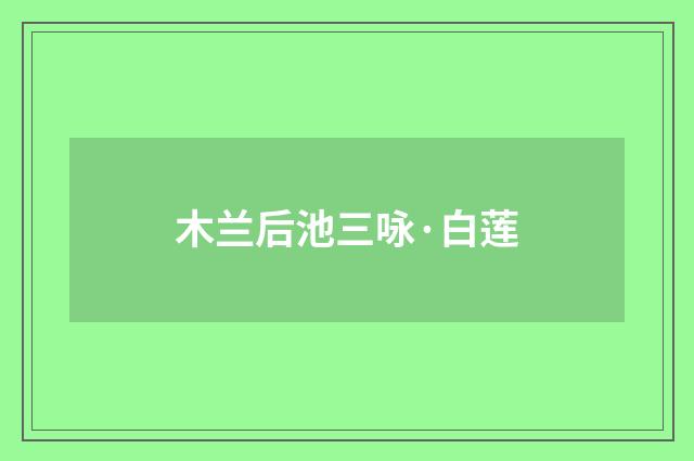 木兰后池三咏·白莲
