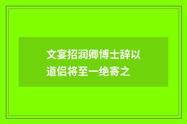 文宴招润卿博士辞以道侣将至一绝寄之