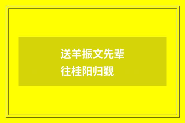 送羊振文先辈往桂阳归觐