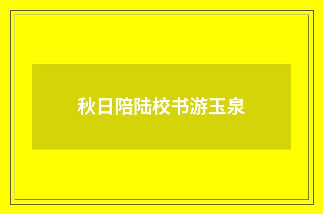秋日陪陆校书游玉泉