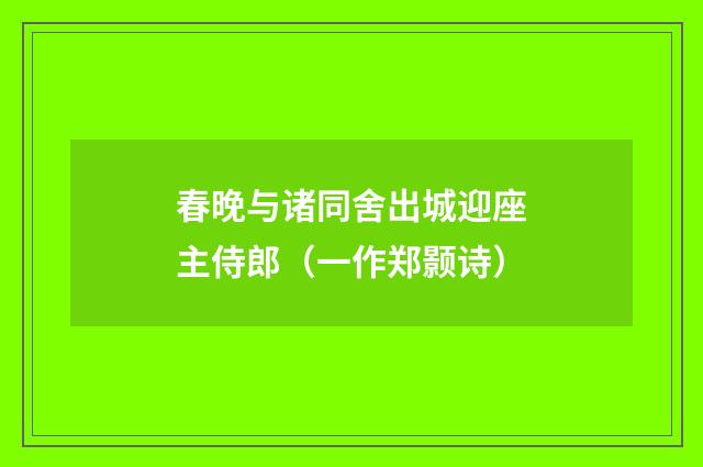 春晚与诸同舍出城迎座主侍郎（一作郑颢诗）