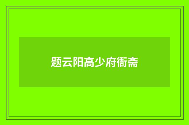 题云阳高少府衙斋