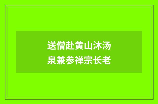 送僧赴黄山沐汤泉兼参禅宗长老