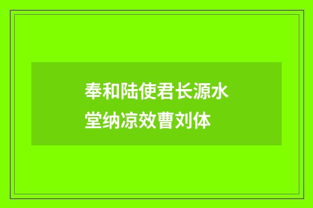 奉和陆使君长源水堂纳凉效曹刘体