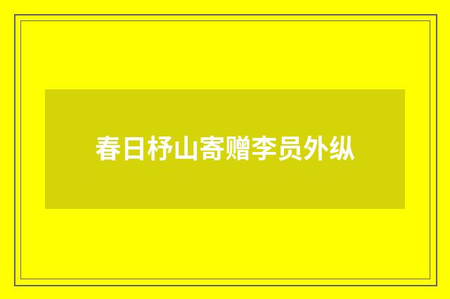 春日杼山寄赠李员外纵
