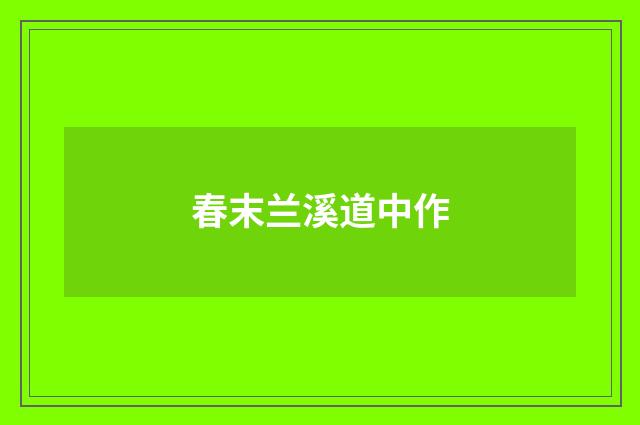 春末兰溪道中作
