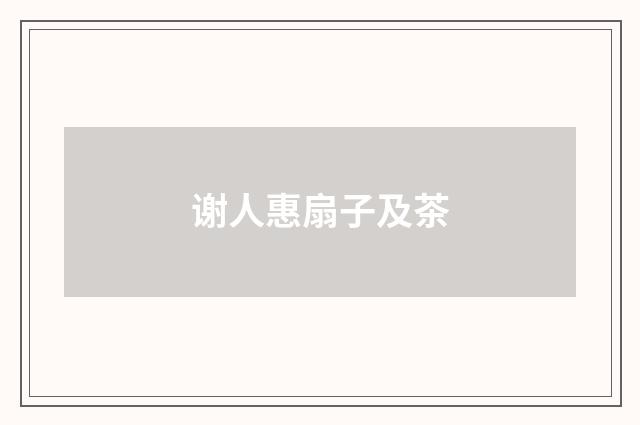 谢人惠扇子及茶