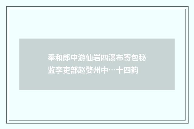 奉和郎中游仙岩四瀑布寄包秘监李吏部赵婺州中…十四韵