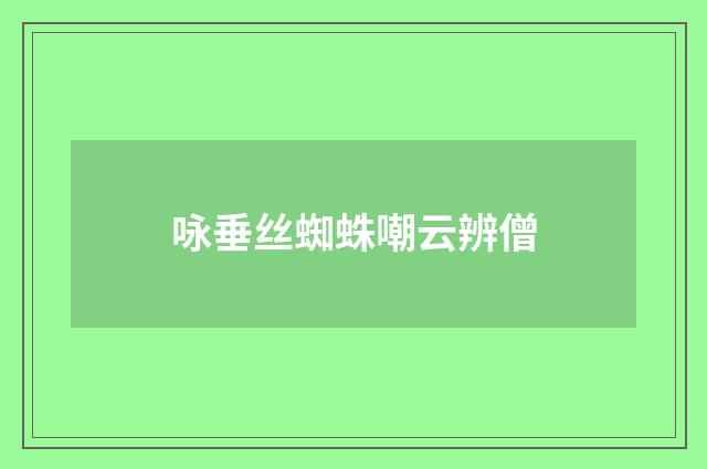 咏垂丝蜘蛛嘲云辨僧