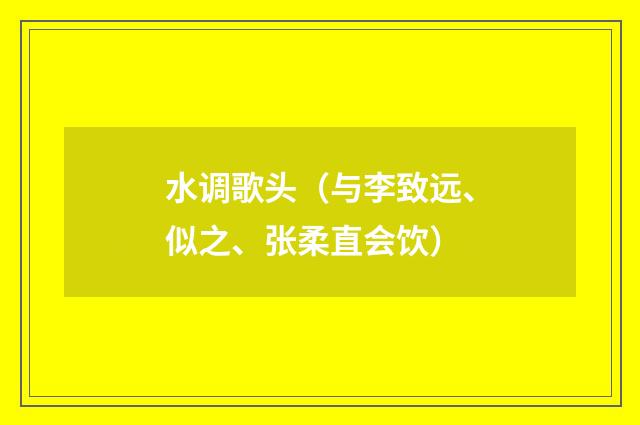 水调歌头(与李致远、似之、张柔直会饮)