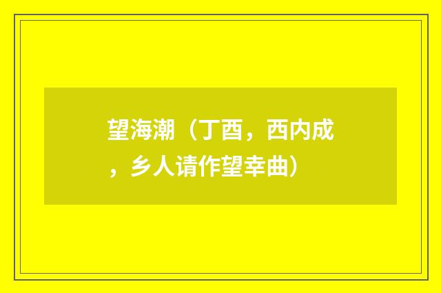 望海潮(丁酉,西内成,乡人请作望幸曲)