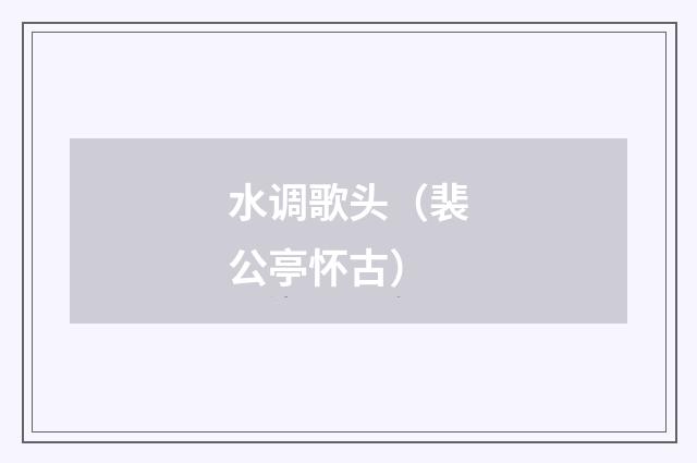 水调歌头（裴公亭怀古）