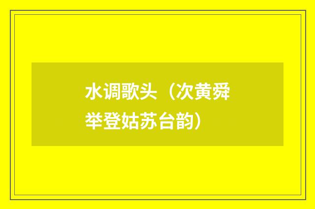 水调歌头（次黄舜举登姑苏台韵）