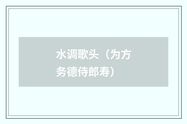 水调歌头（为方务德侍郎寿）