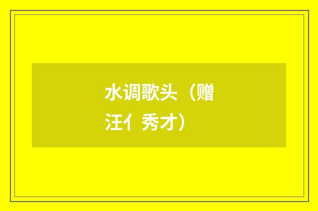 水调歌头（赠汪亻秀才）
