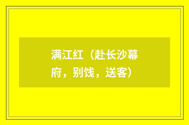 满江红（赴长沙幕府，别饯，送客）