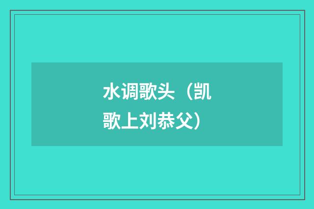 水调歌头(凯歌上刘恭父)
