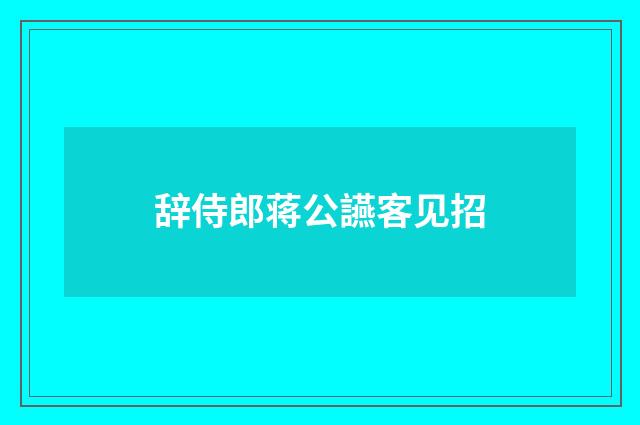 辞侍郎蒋公讌客见招