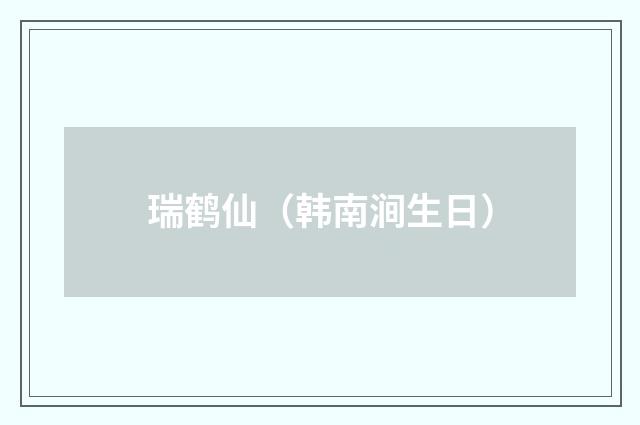 瑞鹤仙（韩南涧生日）
