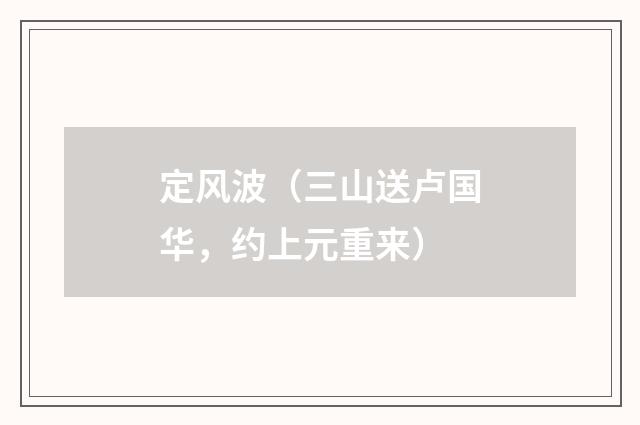 定风波（三山送卢国华，约上元重来）