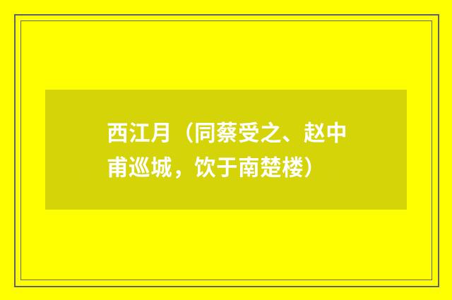 西江月（同蔡受之、赵中甫巡城，饮于南楚楼）