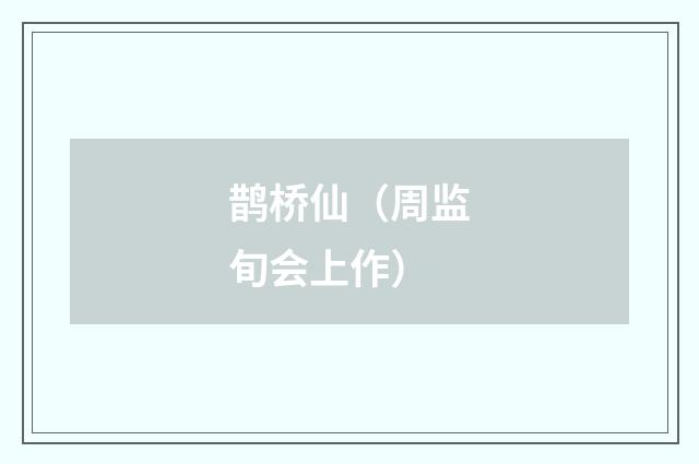 鹊桥仙（周监旬会上作）