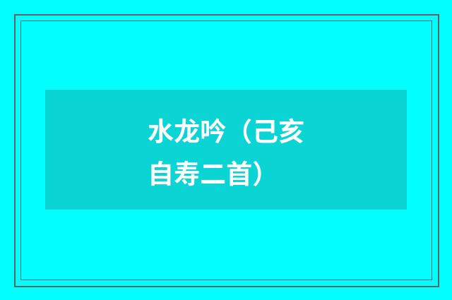 水龙吟（己亥自寿二首）