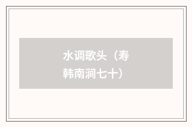 水调歌头（寿韩南涧七十）