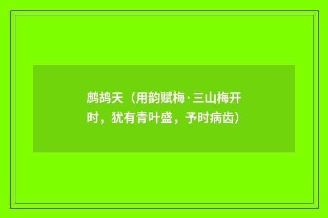 鹧鸪天（用韵赋梅·三山梅开时，犹有青叶盛，予时病齿）