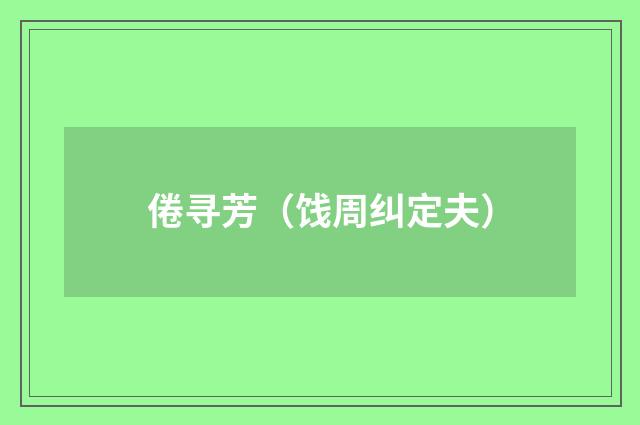 倦寻芳（饯周纠定夫）